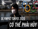 Nhật Bản khó kiểm soát Covid-19, Thế vận hội Olympic đối diện nguy cơ chưa từng có trong lịch sử: Hủy bỏ vì dịch bệnh